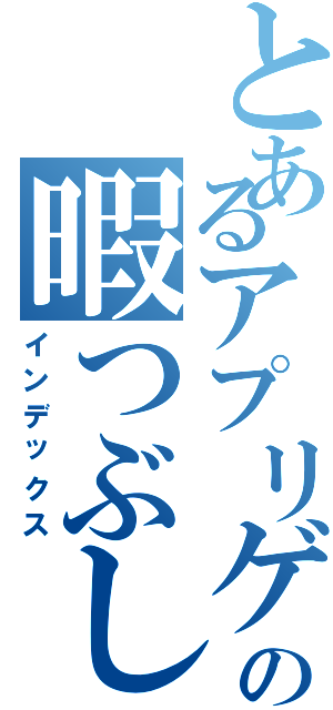 とあるアプリゲーマーの暇つぶし冒険記（インデックス）