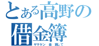 とある高野の借金簿（ヤマケン　金 貸して）