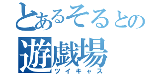 とあるそるとの遊戯場（ツイキャス）