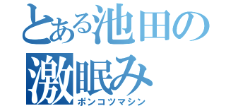 とある池田の激眠み（ポンコツマシン）