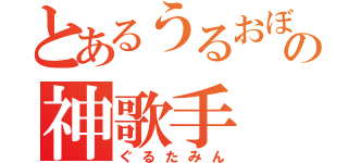 とあるうるおぼえの神歌手（ぐるたみん）