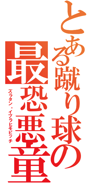 とある蹴り球の最恐悪童（ズラタン・イブラヒモビッチ）