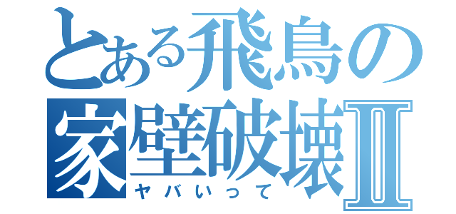 とある飛鳥の家壁破壊Ⅱ（ヤバいって）