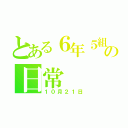 とある６年５組の日常（１０月２１日）