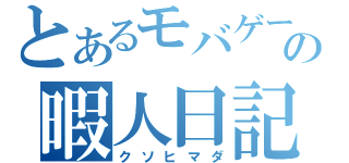 とあるモバゲーの暇人日記（クソヒマダ）