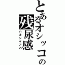 とあるオシッコの残尿感（ハルンケア乙）