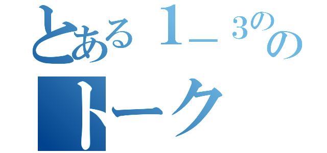 とある１－３ののトーク（）