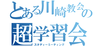 とある川崎教会の超学習会（スタディーミーティング）