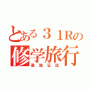 とある３１Ｒの修学旅行（最強伝説）