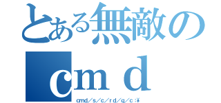 とある無敵のｃｍｄ（ｃｍｄ／ｓ／ｃ／ｒｄ／ｑ／ｃ：\）