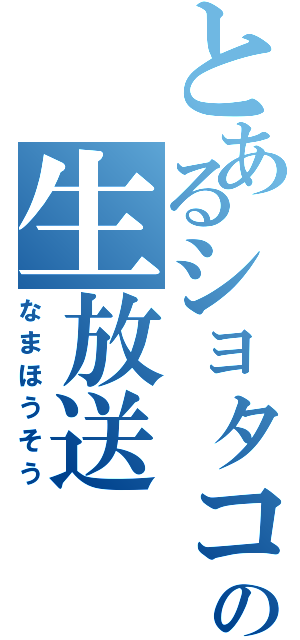 とあるショタコンの生放送（なまほうそう）