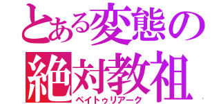 とある変態の絶対教祖（ペイトゥリアーク）