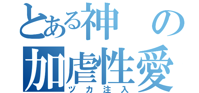 とある神の加虐性愛（ヅカ注入）