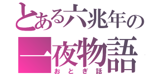 とある六兆年の一夜物語（おとぎ話）