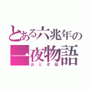 とある六兆年の一夜物語（おとぎ話）