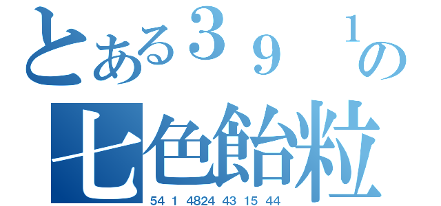 とある３９ １ ７の七色飴粒（５４ １ ４８２４ ４３ １５ ４４）