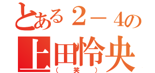 とある２－４の上田怜央（（笑））