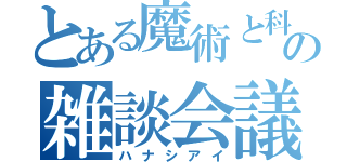 とある魔術と科学の雑談会議（ハナシアイ）