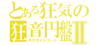 とある狂気の狂音円盤Ⅱ（キチガイレコード）