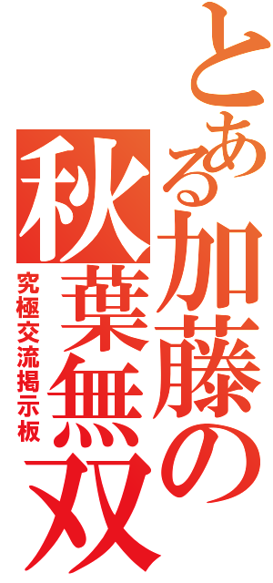 とある加藤の秋葉無双（究極交流掲示板）