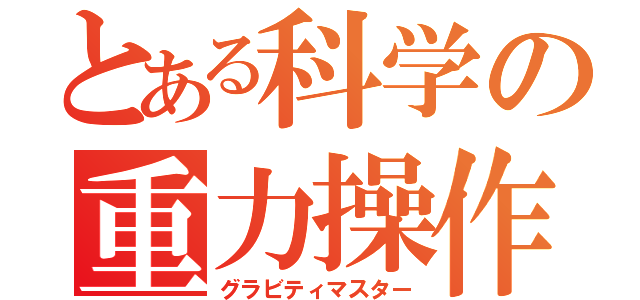 とある科学の重力操作（グラビティマスター）