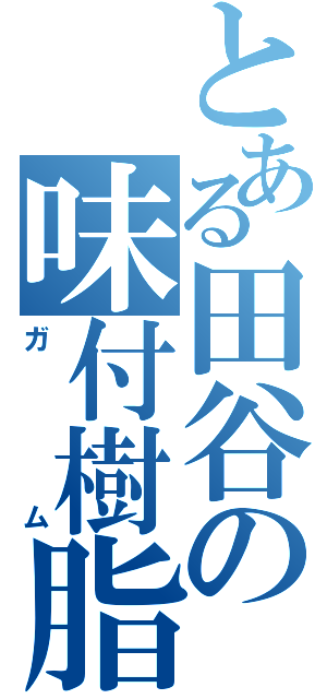 とある田谷の味付樹脂（ガム）