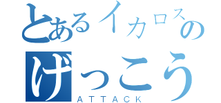 とあるイカロスのげっこう（ＡＴＴＡＣＫ）