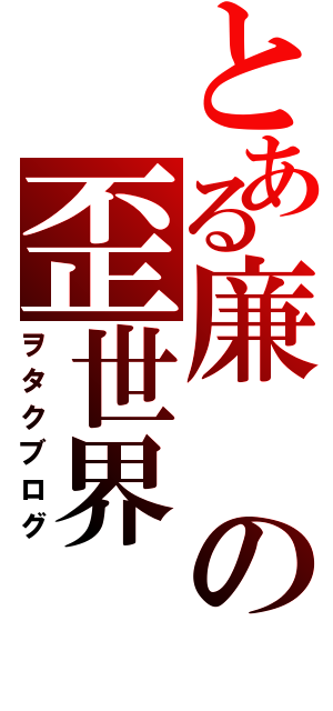 とある廉の歪世界（ヲタクブログ）