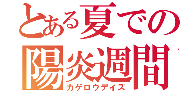 とある夏での陽炎週間（カゲロウデイズ）