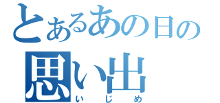 とあるあの日の思い出（いじめ）