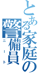 とある家庭の警備員（ニート）