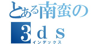 とある南蛮の３ｄｓ（インデックス）