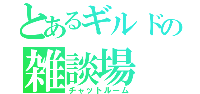 とあるギルドの雑談場（チャットルーム）