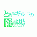 とあるギルドの雑談場（チャットルーム）