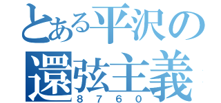 とある平沢の還弦主義（８７６０）