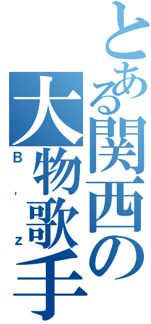 とある関西の大物歌手（Ｂ'ｚ）