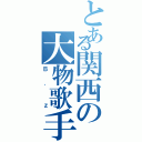 とある関西の大物歌手（Ｂ'ｚ）