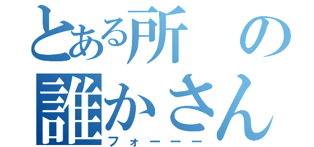 とある所の誰かさん（フォーーー）