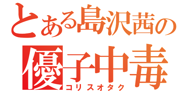 とある島沢茜の優子中毒（コリスオタク）