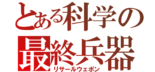 とある科学の最終兵器（リサールウェポン）