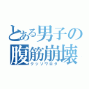 とある男子の腹筋崩壊（クッソワロタ）