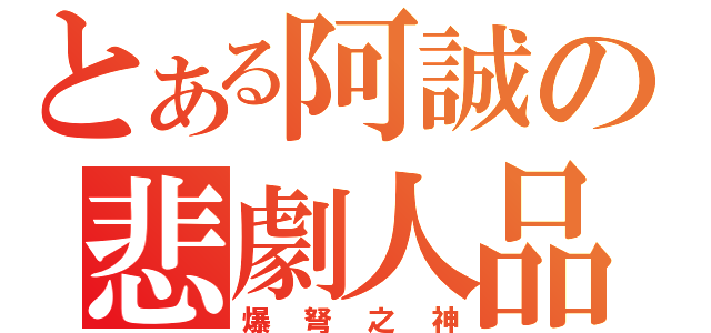 とある阿誠の悲劇人品（爆弩之神）