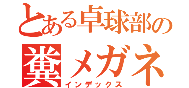 とある卓球部の糞メガネ（インデックス）