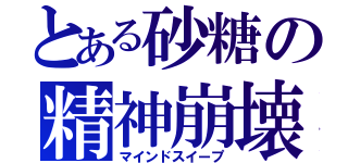 とある砂糖の精神崩壊（マインドスイープ）