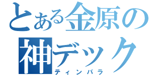 とある金原の神デックス（ティンパラ）