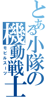 とある小隊の機動戦士（モビルスーツ）