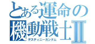 とある運命の機動戦士Ⅱ（デスティニーガンダム）