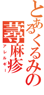 とあるくるみの蕁麻疹（アレルギー）