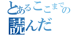 とあるここまでの読んだ（）