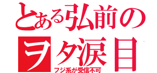 とある弘前のヲタ涙目（フジ系が受信不可）